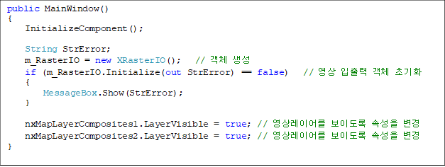 public MainWindow()
{
InitializeComponent();
String StrError;
m_RasterIO = new XRasterIO(); // °´Ã¼ »ý¼º
if (m_RasterIO.Initialize(out StrError) == false) // ¿µ»ó ÀÔÃâ·Â °´Ã¼ ÃʱâÈ
{
MessageBox.Show(StrError);
}
nxMapLayerComposites1.LayerVisible = true; // ¿µ»ó·¹À̾ º¸À̵µ·Ï ¼Ó¼ºÀ» º¯°æ
nxMapLayerComposites2.LayerVisible = true; // ¿µ»ó·¹À̾ º¸À̵µ·Ï ¼Ó¼ºÀ» º¯°æ
}
