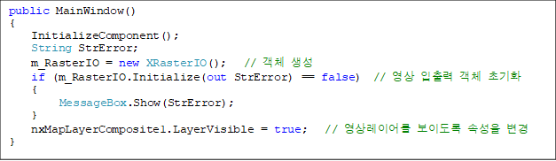 public MainWindow()
{
    InitializeComponent();
    String StrError;
    m_RasterIO = new XRasterIO();   // ü 
    if (m_RasterIO.Initialize(out StrError) == false)  //   ü ʱȭ
    {
         MessageBox.Show(StrError);
    }
    nxMapLayerComposite1.LayerVisible = true;   // ̾ ̵ Ӽ 
}
