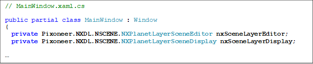 // MainWindow.xaml.cs

public partial class MainWindow : Window
{
  private Pixoneer.NXDL.NSCENE.NXPlanetLayerSceneEditor nxSceneLayerEditor;
private Pixoneer.NXDL.NSCENE.NXPlanetLayerSceneDisplay nxSceneLayerDisplay;


