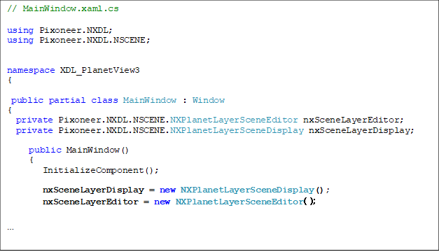 // MainWindow.xaml.cs

using Pixoneer.NXDL;
using Pixoneer.NXDL.NSCENE;


namespace XDL_PlanetView3
{
    
 public partial class MainWindow : Window
{
  private Pixoneer.NXDL.NSCENE.NXPlanetLayerSceneEditor nxSceneLayerEditor;
  private Pixoneer.NXDL.NSCENE.NXPlanetLayerSceneDisplay nxSceneLayerDisplay;

     public MainWindow()
     {
        InitializeComponent();

        nxSceneLayerDisplay = new NXPlanetLayerSceneDisplay();
        nxSceneLayerEditor = new NXPlanetLayerSceneEditor();



