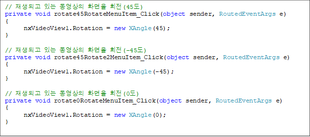 // ǰ ִ  ȭ ȸ(45)
private void rotate45RotateMenuItem_Click(object sender, RoutedEventArgs e)
{
      nxVideoView1.Rotation = new XAngle(45);
}

// ǰ ִ  ȭ ȸ(-45)
private void rotate45Rotate2MenuItem_Click(object sender, RoutedEventArgs e)
{
      nxVideoView1.Rotation = new XAngle(-45);
}

// ǰ ִ  ȭ ȸ(0)
private void rotate0RotateMenuItem_Click(object sender, RoutedEventArgs e)
{
      nxVideoView1.Rotation = new XAngle(0);
}

