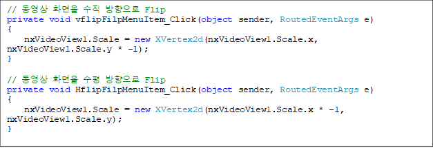 //  ȭ   Flip
private void vflipFilpMenuItem_Click(object sender, RoutedEventArgs e)
{
    nxVideoView1.Scale = new XVertex2d(nxVideoView1.Scale.x, nxVideoView1.Scale.y * -1);
}

//  ȭ   Flip
private void HflipFilpMenuItem_Click(object sender, RoutedEventArgs e)
{
    nxVideoView1.Scale = new XVertex2d(nxVideoView1.Scale.x * -1, nxVideoView1.Scale.y);
}





