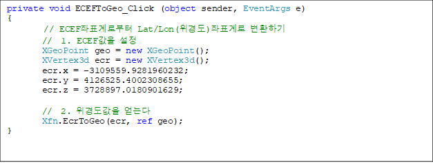 private void ECEFToGeo_Click (object sender, EventArgs e)
{
// ECEFǥκ Lat/Lon(浵)ǥ ȯϱ
        //  1. ECEF 
        XGeoPoint geo = new XGeoPoint();
        XVertex3d ecr = new XVertex3d();
        ecr.x = -3109559.9281960232;
        ecr.y = 4126525.4002308655;
        ecr.z = 3728897.0180901629;

        //  2. 浵 ´
        Xfn.EcrToGeo(ecr, ref geo);
}

