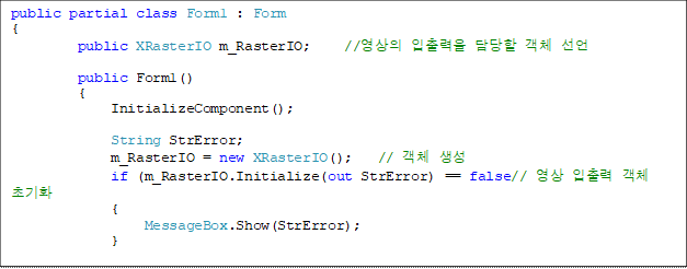 public partial class Form1 : Form
{
        public XRasterIO m_RasterIO;    //   ü 

        public Form1()
        {
            InitializeComponent();

            String StrError;
            m_RasterIO = new XRasterIO();   // ü 
            if (m_RasterIO.Initialize(out StrError) == false//   ü ʱȭ
            {
                MessageBox.Show(StrError);
            }

            nxMapLayerComposites1.LayerVisible = true; // ̾ ̵ Ӽ 
        }

