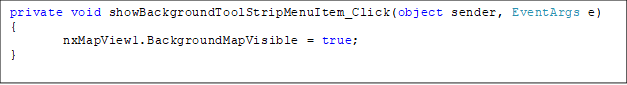 private void showBackgroundToolStripMenuItem_Click(object sender, EventArgs e)
{
nxMapView1.BackgroundMapVisible = true;
}

