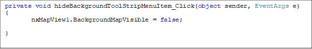 private void hideBackgroundToolStripMenuItem_Click(object sender, EventArgs e)
{
nxMapView1.BackgroundMapVisible = false;

}

