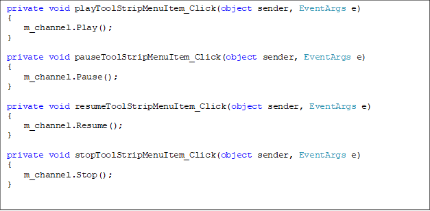 private void playToolStripMenuItem_Click(object sender, EventArgs e)
{
    m_channel.Play();
}

private void pauseToolStripMenuItem_Click(object sender, EventArgs e)
{
    m_channel.Pause();
}

private void resumeToolStripMenuItem_Click(object sender, EventArgs e)
{
    m_channel.Resume();
}

private void stopToolStripMenuItem_Click(object sender, EventArgs e)
{
    m_channel.Stop();
}

