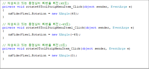 // ǰ ִ  ȭ ȸ(45)
private void rotate45ToolStripMenuItem_Click(object sender, EventArgs e)
{
    nxVideoView1.Rotation = new XAngle(45);
}

// ǰ ִ  ȭ ȸ(-45)
private void rotate45ToolStripMenuItem1_Click(object sender, EventArgs e)
{
    nxVideoView1.Rotation = new XAngle(-45);
}

// ǰ ִ  ȭ ȸ(0)
private void rotate0ToolStripMenuItem_Click(object sender, EventArgs e)
{
    nxVideoView1.Rotation = new XAngle(0);
}


